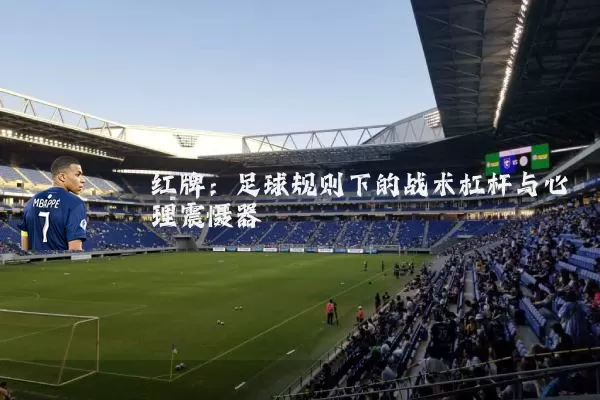 红牌:足球规则下的战术杠杆与心理震慑器