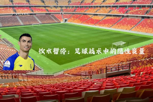 饮水暂停：足球战术中的隐性变量