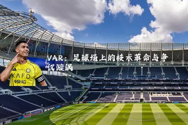 VAR：足球场上的技术革命与争议漩涡