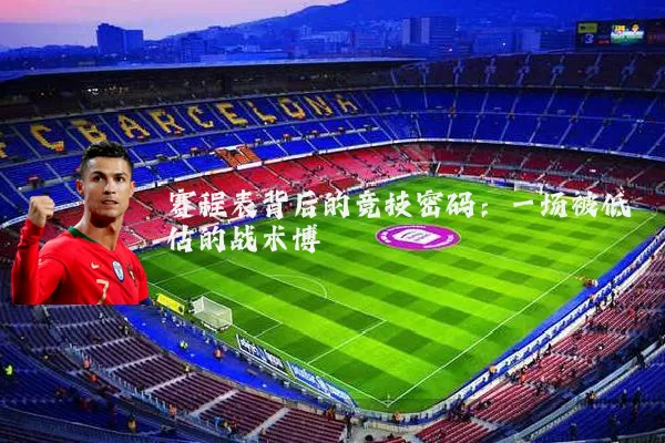 赛程表背后的竞技密码：一场被低估的战术博弈