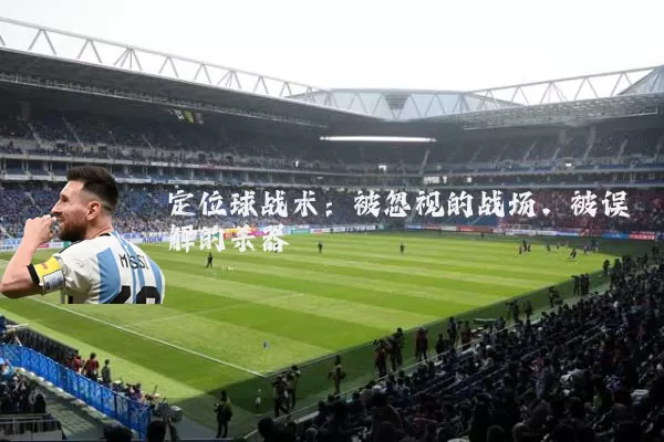 定位球战术：被忽视的战场，被误解的杀器