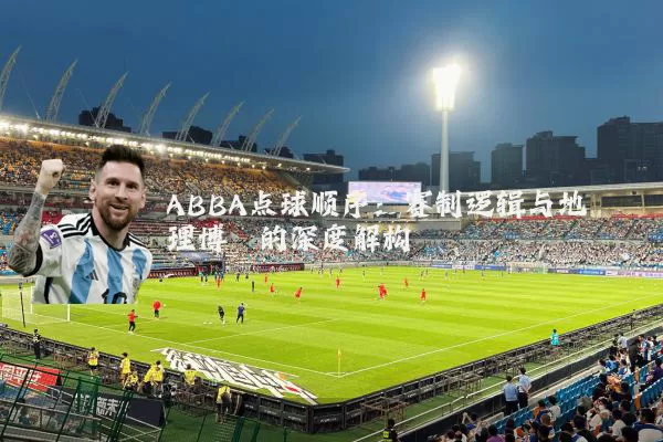 ABBA点球顺序：赛制逻辑与地理博弈的深度解构