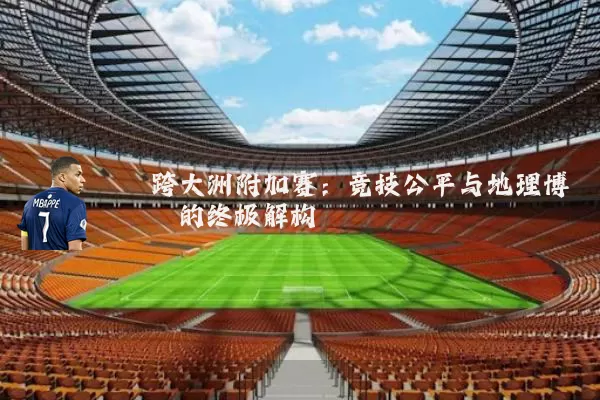 跨大洲附加赛：竞技公平与地理博弈的终极解构