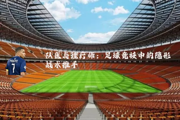 队医与理疗师：足球竞技中的隐形战术推手