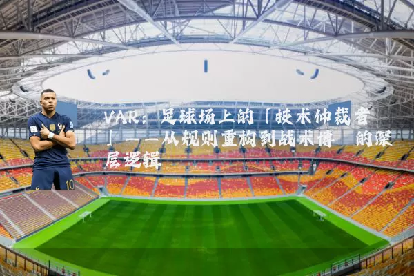 VAR：足球场上的「技术仲裁者」——从规则重构到战术博弈的深层逻辑