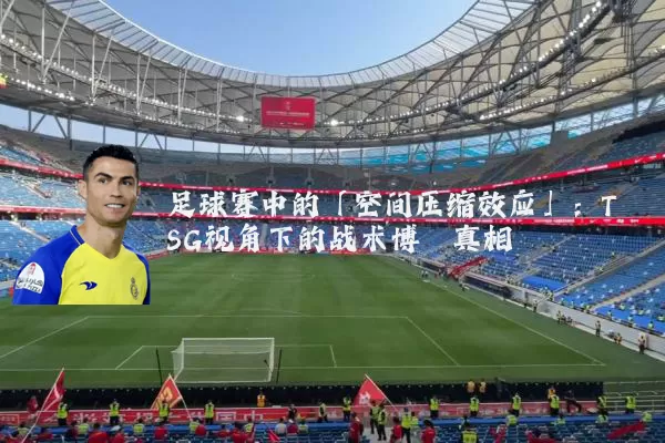 足球赛中的「空间压缩效应」:TSG视角下的战术博弈真相